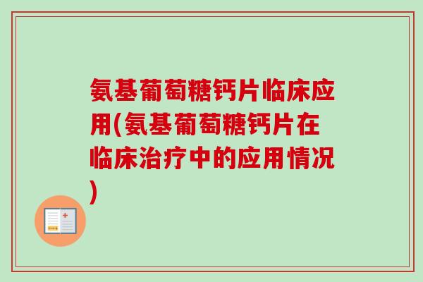 氨基葡萄糖钙片临床应用(氨基葡萄糖钙片在临床中的应用情况) 氨基葡萄糖钙片临床应用(氨基葡萄糖钙片在临床中的应用情况)