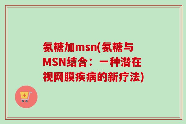 氨糖加msn(氨糖与MSN结合：一种潜在视网膜疾病的新疗法)