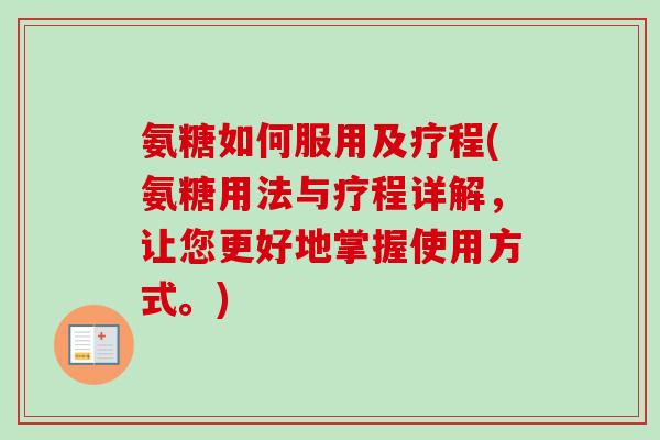 氨糖如何服用及疗程(氨糖用法与疗程详解，让您更好地掌握使用方式。)