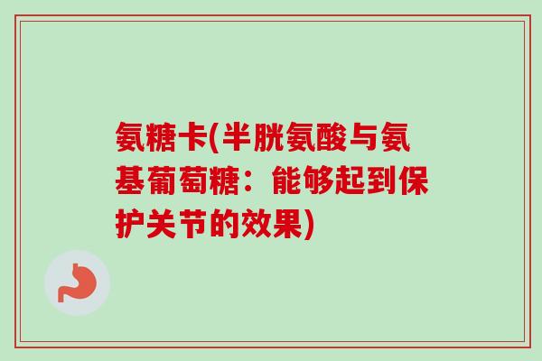 氨糖卡(半胱氨酸与氨基葡萄糖：能够起到保护关节的效果)