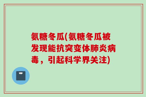 氨糖冬瓜(氨糖冬瓜被发现能抗突变体肺炎病毒，引起科学界关注)