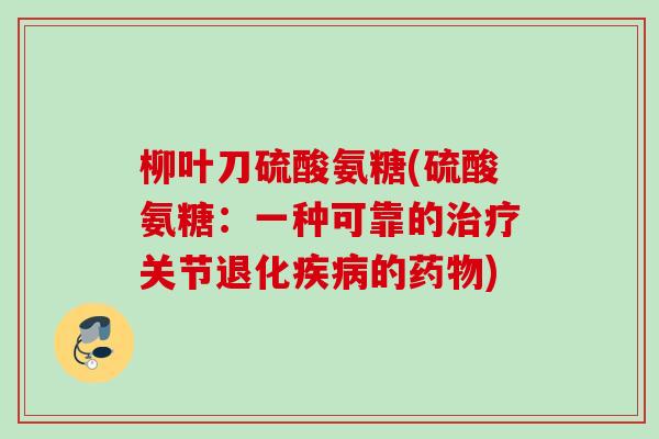 柳叶刀硫酸氨糖(硫酸氨糖：一种可靠的治疗关节退化疾病的药物)