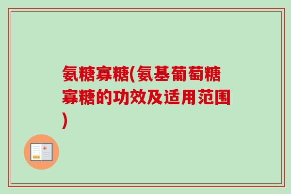 氨糖寡糖(氨基葡萄糖寡糖的功效及适用范围) 氨糖寡糖(氨基葡萄糖寡糖的功效及适用范围)