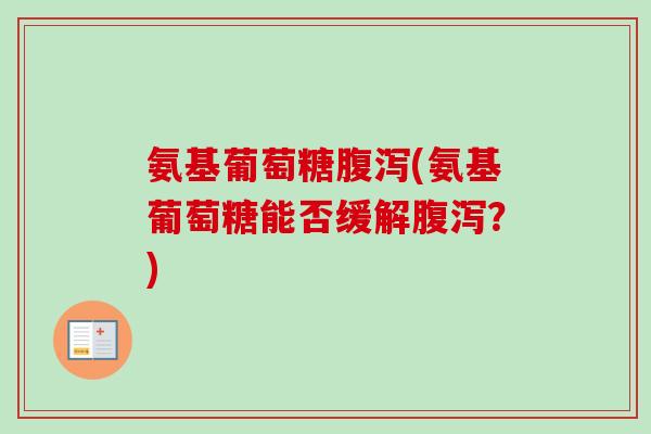 氨基葡萄糖腹泻(氨基葡萄糖能否缓解腹泻？)
