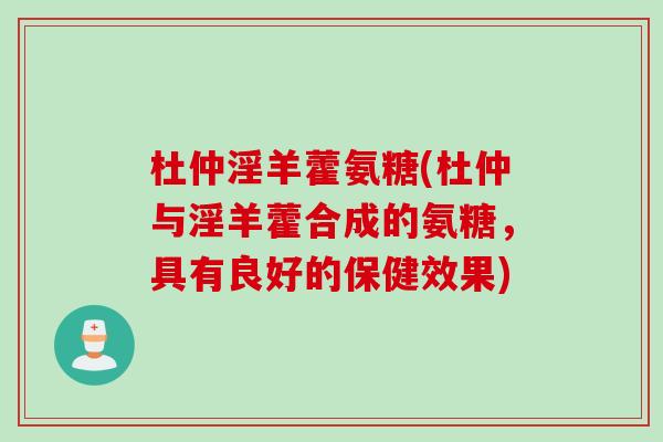 杜仲淫羊藿氨糖(杜仲与淫羊藿合成的氨糖，具有良好的保健效果)
