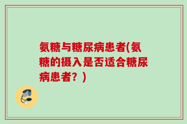 氨糖与糖尿病患者(氨糖的摄入是否适合糖尿病患者？)