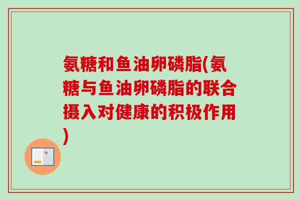 氨糖和鱼油卵磷脂(氨糖与鱼油卵磷脂的联合摄入对健康的积极作用)