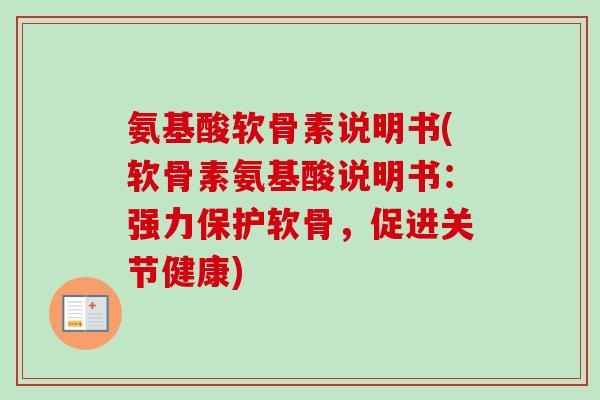氨基酸软骨素说明书(软骨素氨基酸说明书：强力保护软骨，促进关节健康)
