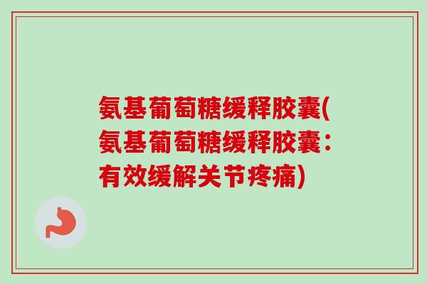氨基葡萄糖缓释胶囊(氨基葡萄糖缓释胶囊：有效缓解关节疼痛)