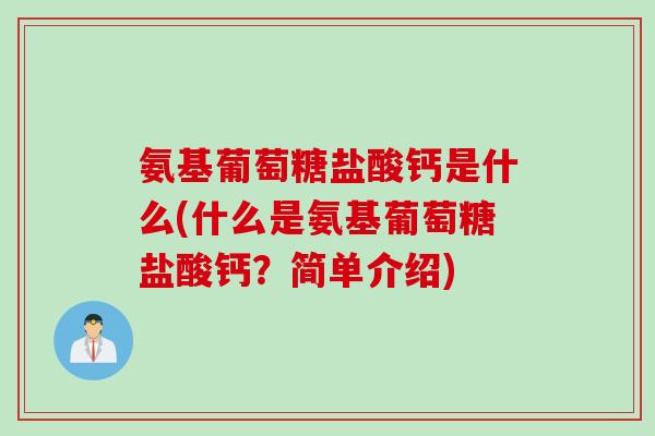氨基葡萄糖盐酸钙是什么(什么是氨基葡萄糖盐酸钙？简单介绍)