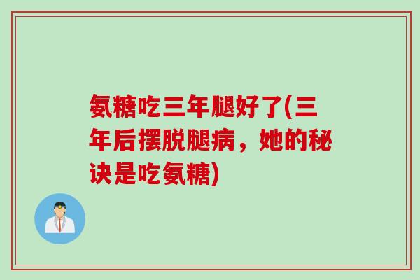 氨糖吃三年腿好了(三年后摆脱腿病，她的秘诀是吃氨糖)