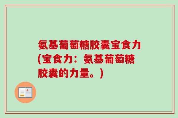氨基葡萄糖胶囊宝食力(宝食力：氨基葡萄糖胶囊的力量。)