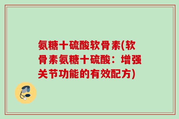氨糖十硫酸软骨素(软骨素氨糖十硫酸:增强关节功能的有效配方) 氨糖十硫酸软骨素(软骨素氨糖十硫酸:增强关节功能的有效配方)