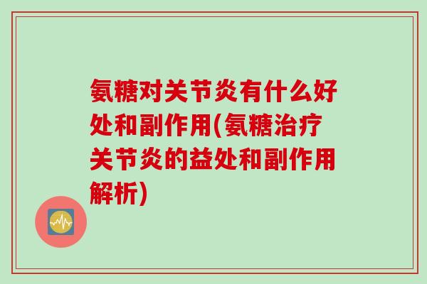 氨糖对关节炎有什么好处和副作用(氨糖治疗关节炎的益处和副作用解析)