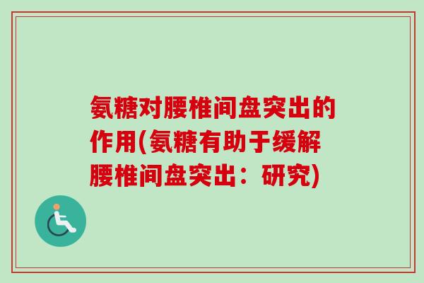 氨糖对腰椎间盘突出的作用(氨糖有助于缓解腰椎间盘突出：研究)