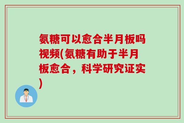 氨糖可以愈合半月板吗视频(氨糖有助于半月板愈合，科学研究证实)