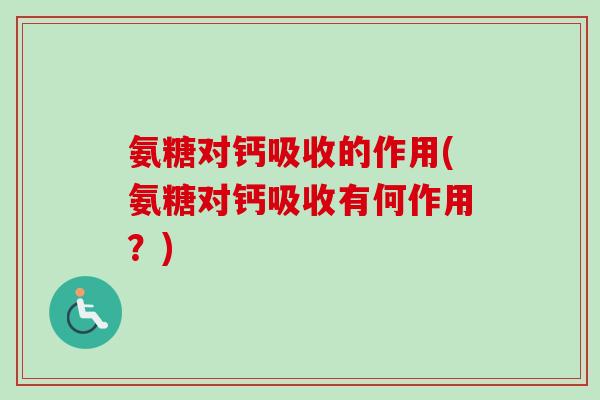 氨糖对钙吸收的作用(氨糖对钙吸收有何作用？)