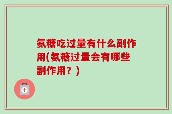 氨糖吃过量有什么副作用(氨糖过量会有哪些副作用？)