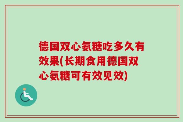 德国双心氨糖吃多久有效果(长期食用德国双心氨糖可有效见效)