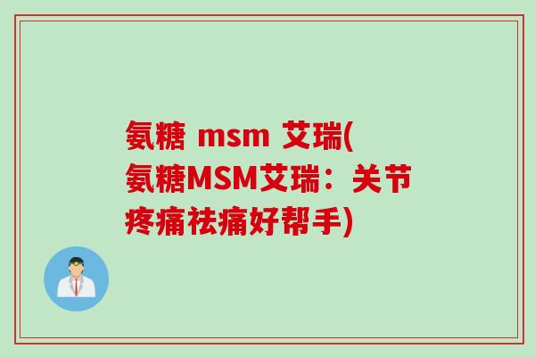 氨糖 msm 艾瑞(氨糖MSM艾瑞：关节疼痛祛痛好帮手)