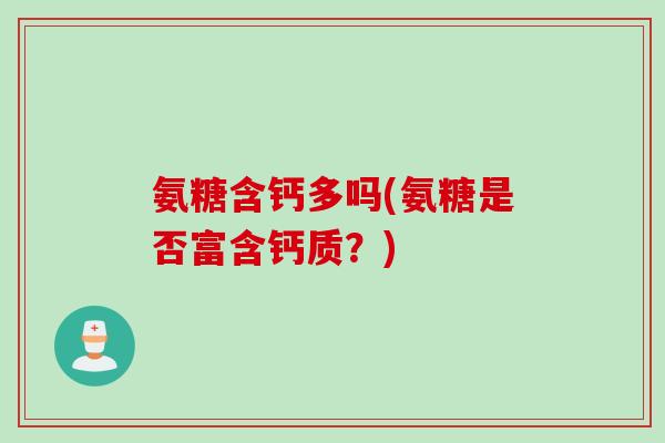 氨糖含钙多吗(氨糖是否富含钙质？)