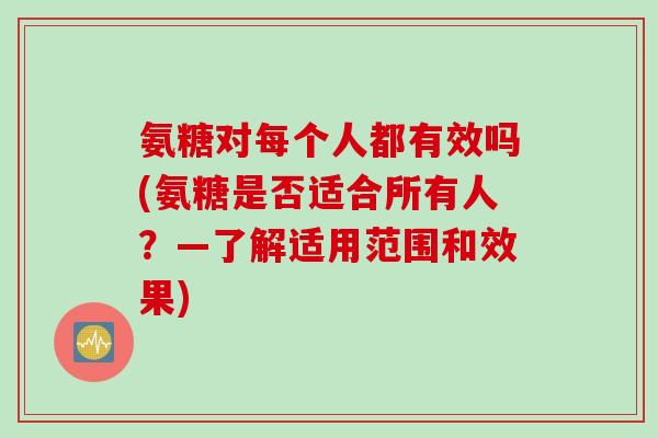 氨糖对每个人都有效吗(氨糖是否适合所有人？—了解适用范围和效果)
