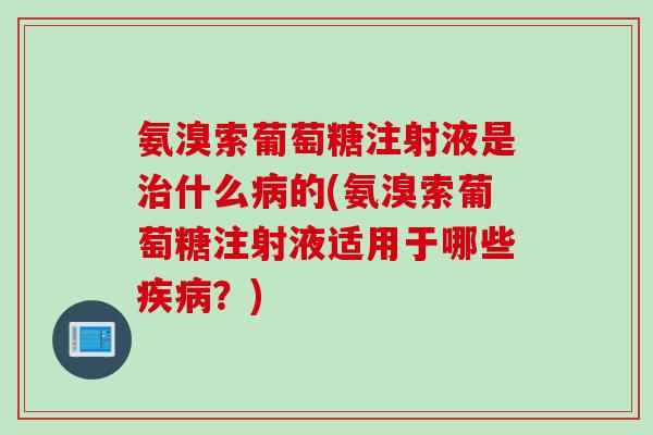 氨溴索葡萄糖注射液是什么的(氨溴索葡萄糖注射液适用于哪些?) 氨溴索葡萄糖注射液是什么的(氨溴索葡萄糖注射液适用于哪些?)