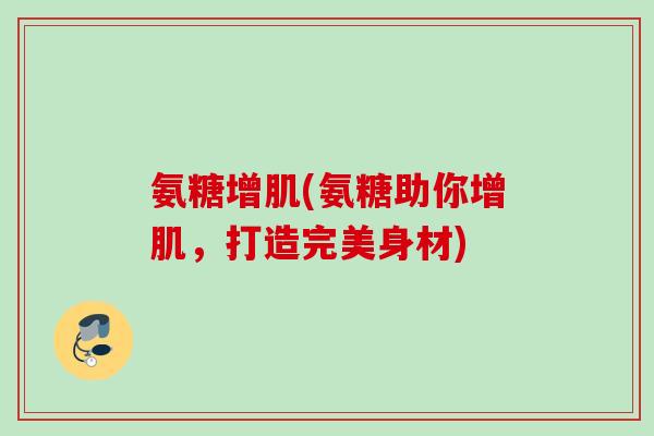 氨糖增肌(氨糖助你增肌，打造完美身材)