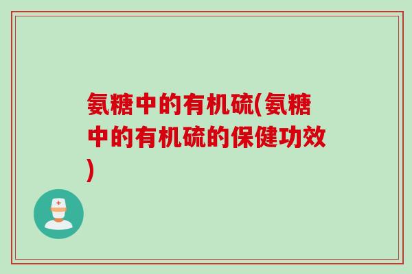 氨糖中的有机硫(氨糖中的有机硫的保健功效)