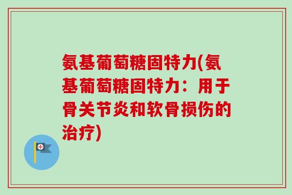 氨基葡萄糖固特力(氨基葡萄糖固特力：用于骨关节炎和软骨损伤的治疗)
