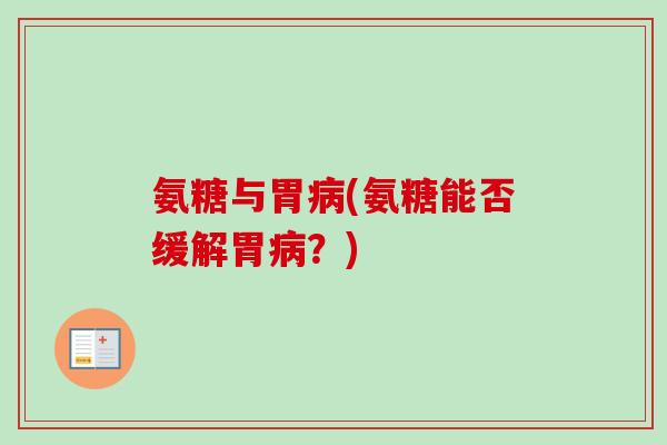 氨糖与胃病(氨糖能否缓解胃病？)