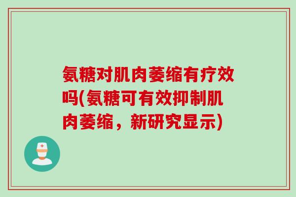 氨糖对肌肉萎缩有疗效吗(氨糖可有效抑制肌肉萎缩，新研究显示)