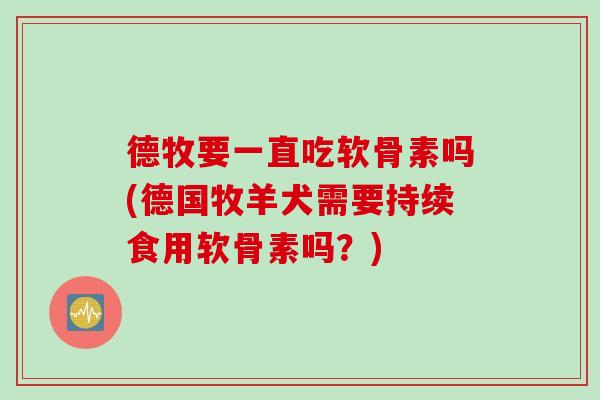 德牧要一直吃软骨素吗(德国牧羊犬需要持续食用软骨素吗？)