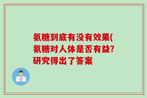 氨糖到底有没有效果(氨糖对人体是否有益?研究得出了答案 氨糖到底有没有效果(氨糖对人体是否有益?研究得出了答案