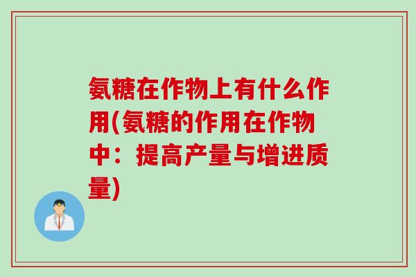 氨糖在作物上有什么作用(氨糖的作用在作物中:提高产量与增进质量) 氨糖在作物上有什么作用(氨糖的作用在作物中:提高产量与增进质量)