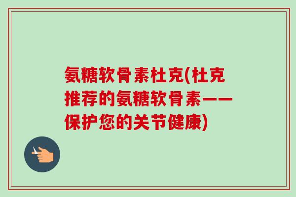 氨糖软骨素杜克(杜克推荐的氨糖软骨素——保护您的关节健康)