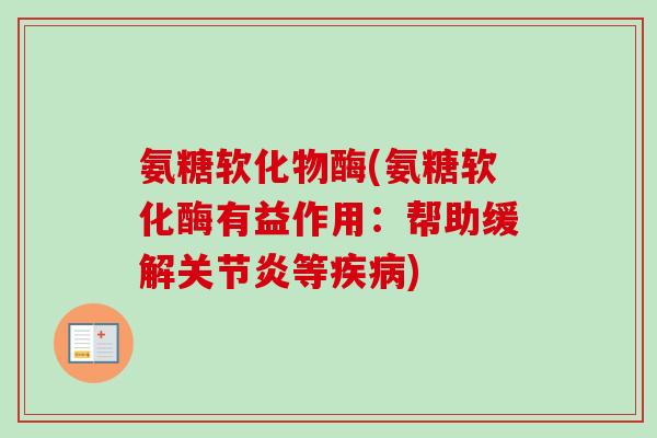 氨糖软化物酶(氨糖软化酶有益作用：帮助缓解关节炎等疾病)