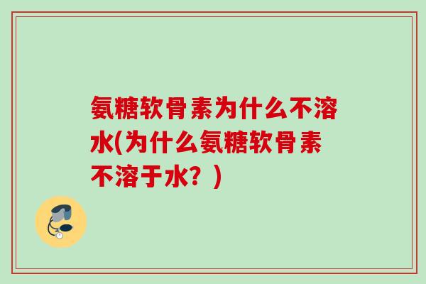 氨糖软骨素为什么不溶水(为什么氨糖软骨素不溶于水？)