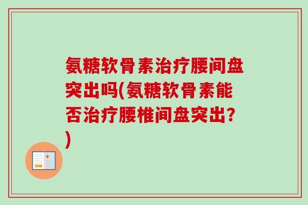 氨糖软骨素治疗腰间盘突出吗(氨糖软骨素能否治疗腰椎间盘突出？)