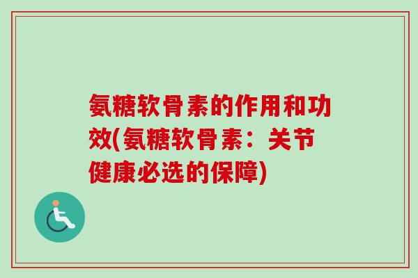 氨糖软骨素的作用和功效(氨糖软骨素:关节健康必选的保障) 氨糖软骨素的作用和功效(氨糖软骨素:关节健康必选的保障)