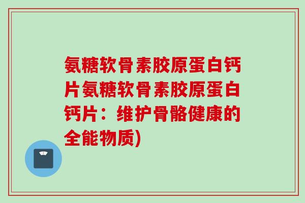 氨糖软骨素胶原蛋白钙片氨糖软骨素胶原蛋白钙片：维护骨骼健康的全能物质)