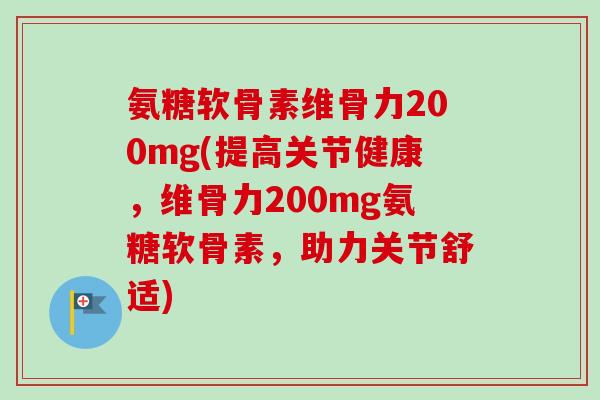 氨糖软骨素维骨力200mg(提高关节健康，维骨力200mg氨糖软骨素，助力关节舒适)