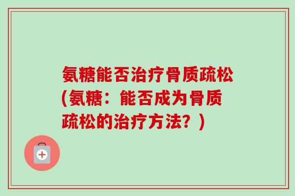 氨糖能否(氨糖:能否成为的方法?) 氨糖能否(氨糖:能否成为的方法?)