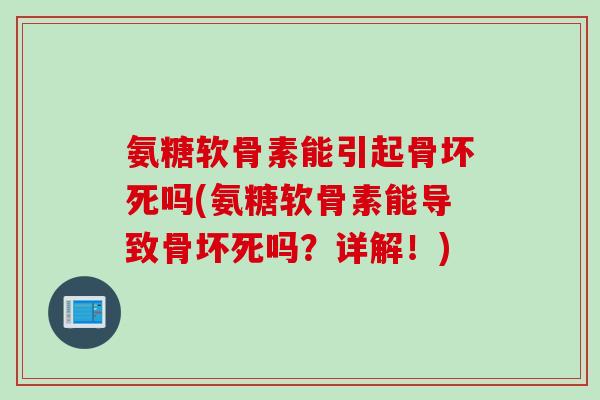 氨糖软骨素能引起骨坏死吗(氨糖软骨素能导致骨坏死吗?详解!) 氨糖软骨素能引起骨坏死吗(氨糖软骨素能导致骨坏死吗?详解!)