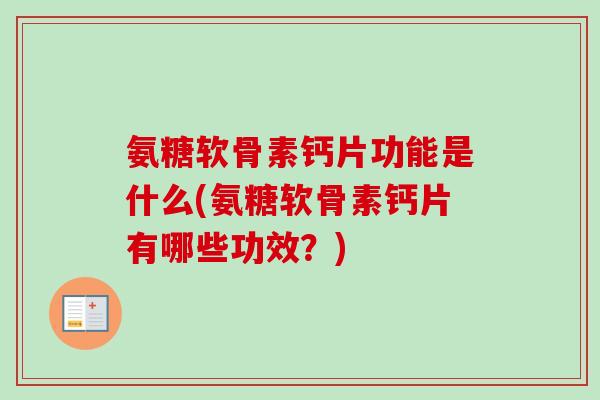 氨糖软骨素钙片功能是什么(氨糖软骨素钙片有哪些功效？)