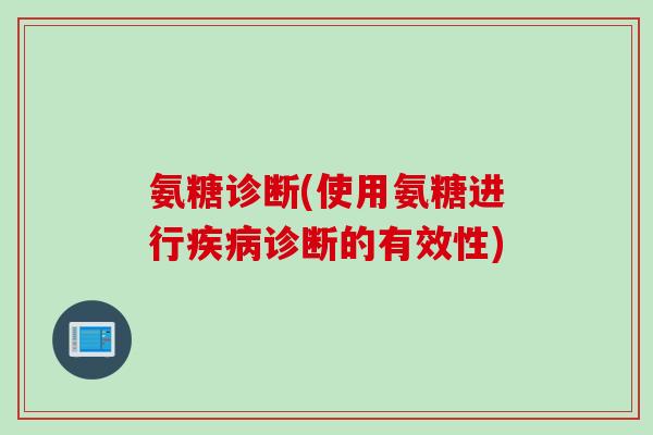氨糖诊断(使用氨糖进行诊断的有效性) 氨糖诊断(使用氨糖进行诊断的有效性)