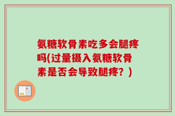 氨糖软骨素吃多会腿疼吗(过量摄入氨糖软骨素是否会导致腿疼？)