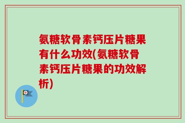 氨糖软骨素钙压片糖果有什么功效(氨糖软骨素钙压片糖果的功效解析) 氨糖软骨素钙压片糖果有什么功效(氨糖软骨素钙压片糖果的功效解析)