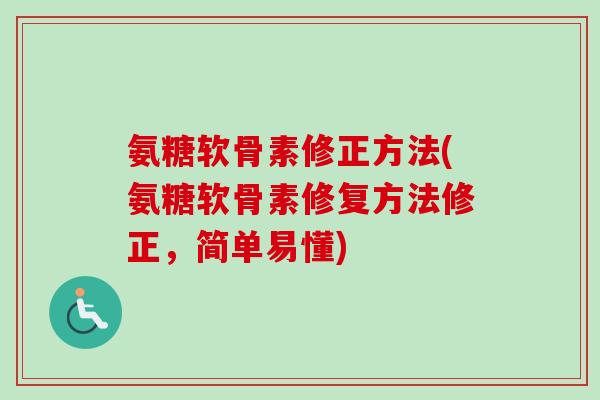 氨糖软骨素修正方法(氨糖软骨素修复方法修正，简单易懂)