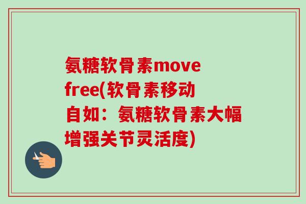 氨糖软骨素move free(软骨素移动自如：氨糖软骨素大幅增强关节灵活度)